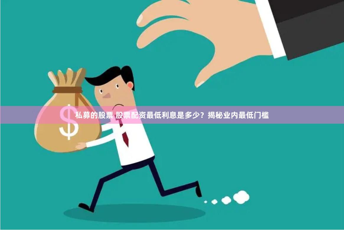 私募的股票 股票配资最低利息是多少？揭秘业内最低门槛