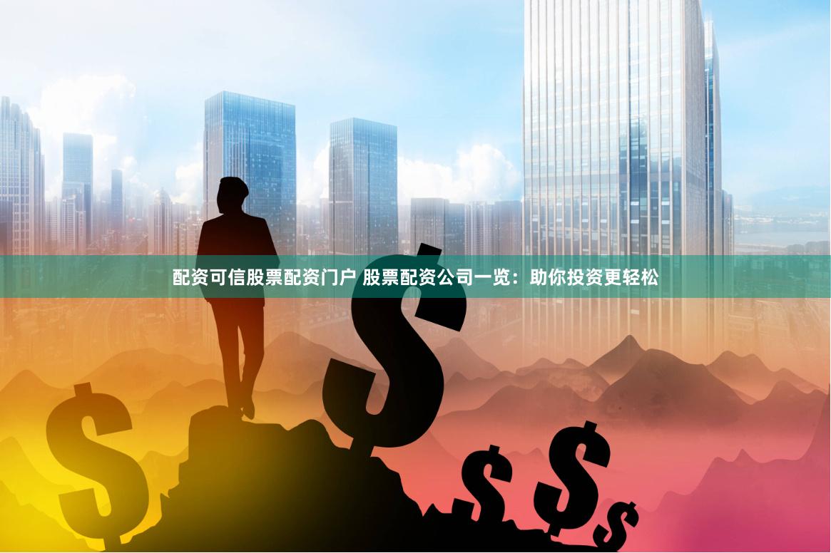 配资可信股票配资门户 股票配资公司一览：助你投资更轻松