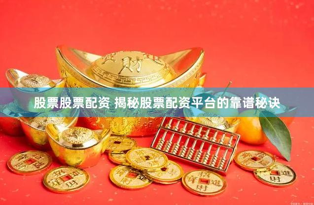 股票股票配资 揭秘股票配资平台的靠谱秘诀